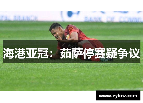 海港亚冠：茹萨停赛疑争议