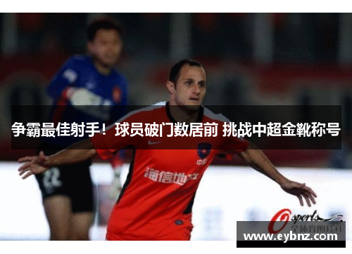 争霸最佳射手!球员破门数居前 挑战中超金靴称号
